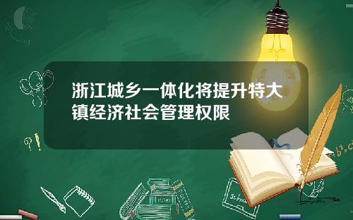 浙江城乡一体化将提升特大镇经济社会管理权限