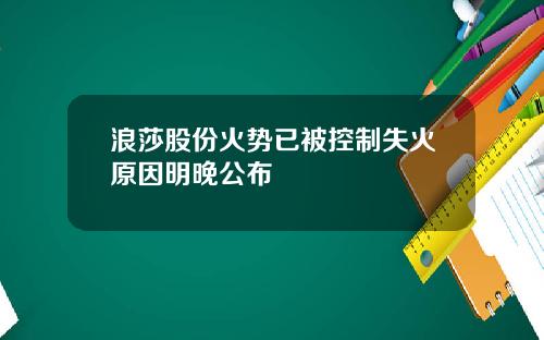 浪莎股份火势已被控制失火原因明晚公布