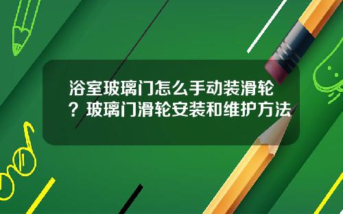 浴室玻璃门怎么手动装滑轮？玻璃门滑轮安装和维护方法