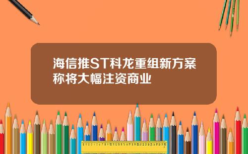 海信推ST科龙重组新方案称将大幅注资商业