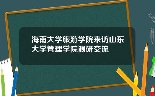 海南大学旅游学院来访山东大学管理学院调研交流