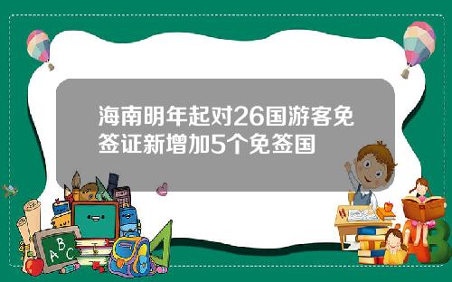 海南明年起对26国游客免签证新增加5个免签国