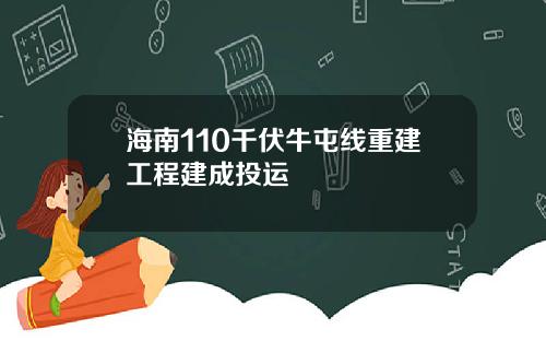 海南110千伏牛屯线重建工程建成投运