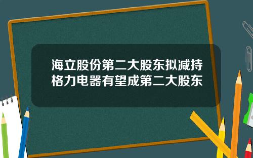 海立股份第二大股东拟减持格力电器有望成第二大股东