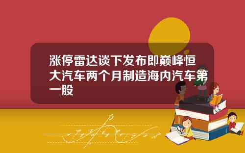 涨停雷达谈下发布即巅峰恒大汽车两个月制造海内汽车第一股