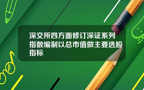 深交所四方面修订深证系列指数编制以总市值做主要选股指标