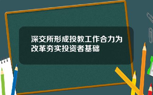 深交所形成投教工作合力为改革夯实投资者基础