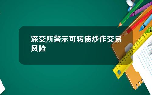 深交所警示可转债炒作交易风险