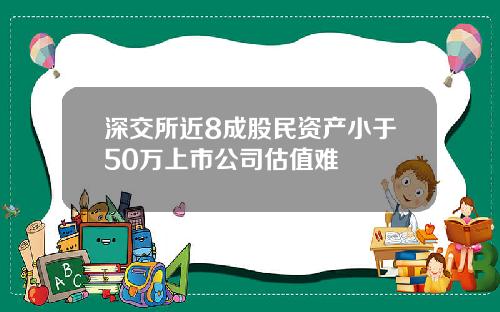 深交所近8成股民资产小于50万上市公司估值难