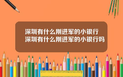 深圳有什么刚进军的小银行深圳有什么刚进军的小银行吗