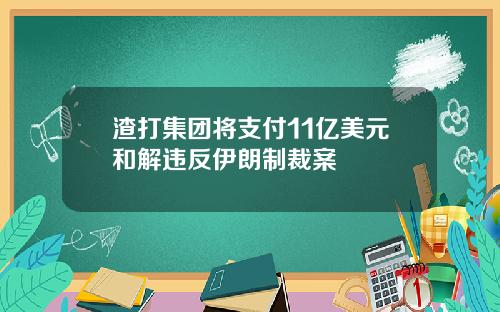 渣打集团将支付11亿美元和解违反伊朗制裁案