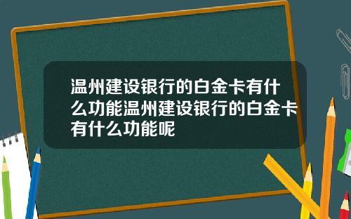 温州建设银行的白金卡有什么功能温州建设银行的白金卡有什么功能呢