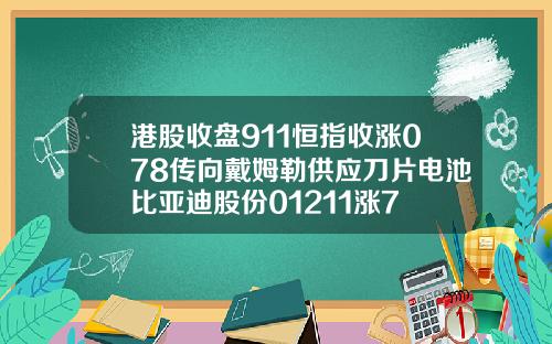 港股收盘911恒指收涨078传向戴姆勒供应刀片电池比亚迪股份01211涨7