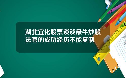 湖北宜化股票谈谈最牛炒股法官的成功经历不能复制