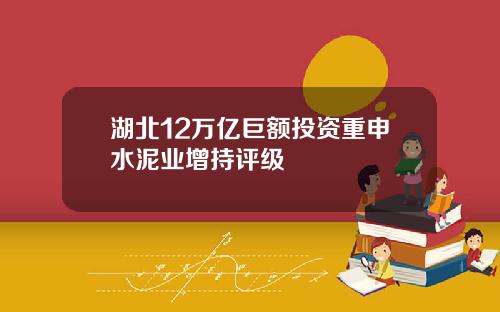 湖北12万亿巨额投资重申水泥业增持评级