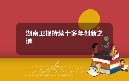 湖南卫视持续十多年创新之谜