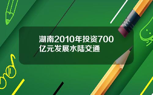 湖南2010年投资700亿元发展水陆交通