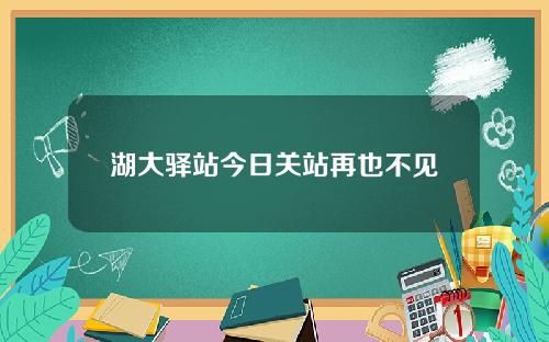 湖大驿站今日关站再也不见