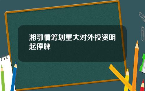 湘鄂情筹划重大对外投资明起停牌