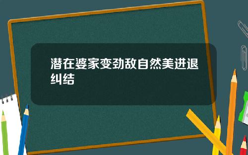 潜在婆家变劲敌自然美进退纠结