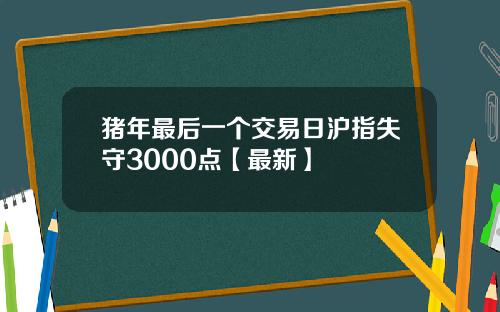 猪年最后一个交易日沪指失守3000点【最新】