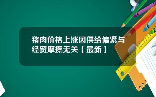 猪肉价格上涨因供给偏紧与经贸摩擦无关【最新】