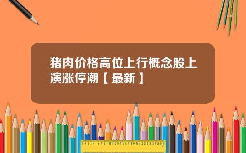 猪肉价格高位上行概念股上演涨停潮【最新】