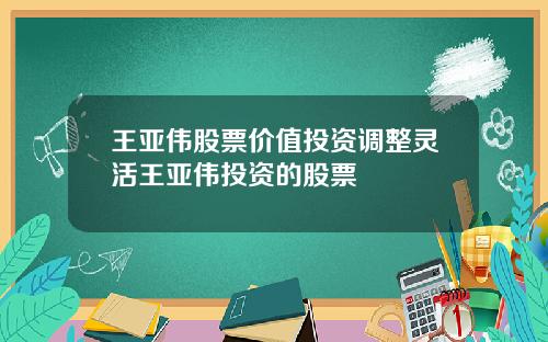 王亚伟股票价值投资调整灵活王亚伟投资的股票