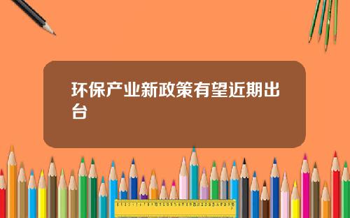 环保产业新政策有望近期出台