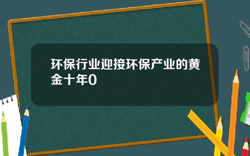 环保行业迎接环保产业的黄金十年0