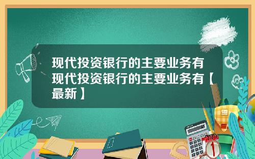 现代投资银行的主要业务有现代投资银行的主要业务有【最新】