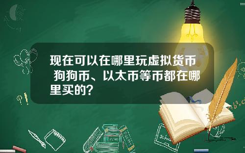 现在可以在哪里玩虚拟货币 狗狗币、以太币等币都在哪里买的？