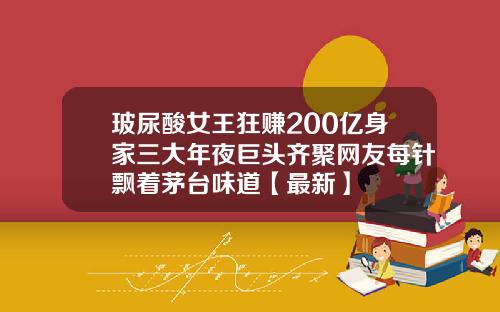 玻尿酸女王狂赚200亿身家三大年夜巨头齐聚网友每针飘着茅台味道【最新】