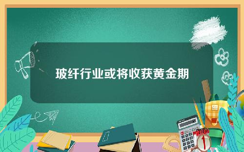 玻纤行业或将收获黄金期