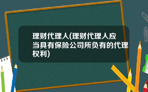 理财代理人(理财代理人应当具有保险公司所负有的代理权利)