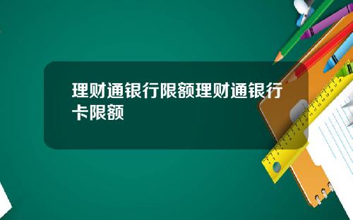 理财通银行限额理财通银行卡限额