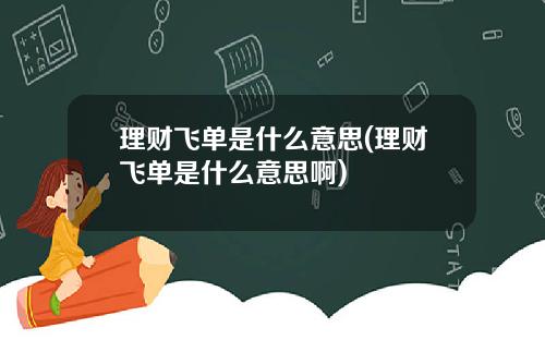 理财飞单是什么意思(理财飞单是什么意思啊)