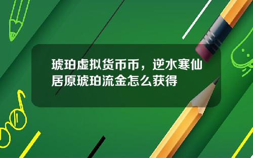 琥珀虚拟货币币，逆水寒仙居原琥珀流金怎么获得