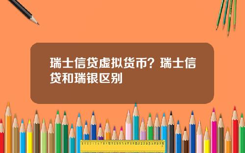 瑞士信贷虚拟货币？瑞士信贷和瑞银区别