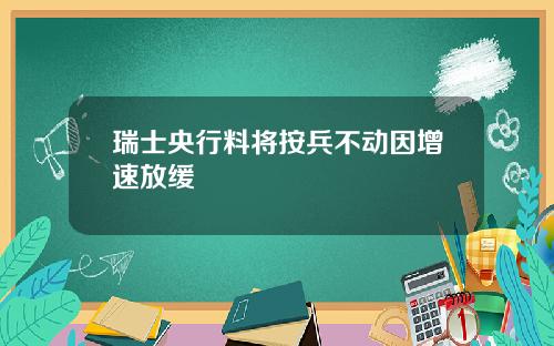 瑞士央行料将按兵不动因增速放缓