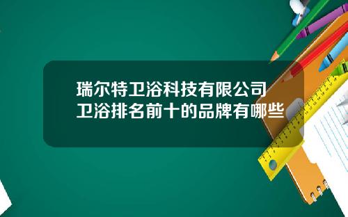 瑞尔特卫浴科技有限公司 卫浴排名前十的品牌有哪些