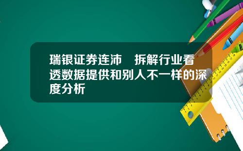 瑞银证券连沛堃拆解行业看透数据提供和别人不一样的深度分析