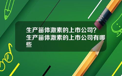 生产甾体激素的上市公司？生产甾体激素的上市公司有哪些