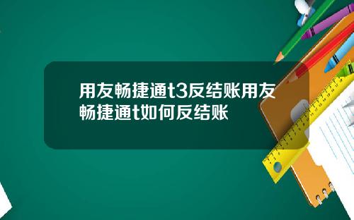 用友畅捷通t3反结账用友畅捷通t如何反结账