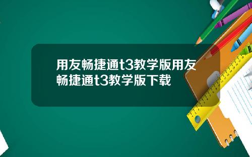 用友畅捷通t3教学版用友畅捷通t3教学版下载