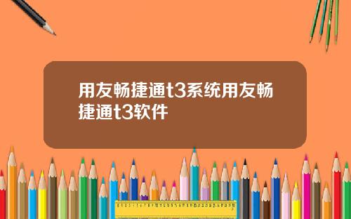 用友畅捷通t3系统用友畅捷通t3软件