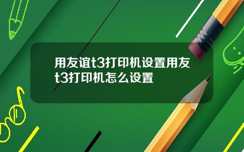 用友谊t3打印机设置用友t3打印机怎么设置