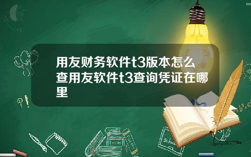 用友财务软件t3版本怎么查用友软件t3查询凭证在哪里