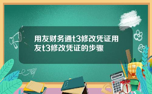 用友财务通t3修改凭证用友t3修改凭证的步骤