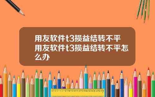 用友软件t3损益结转不平用友软件t3损益结转不平怎么办